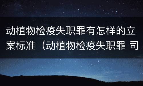 动植物检疫失职罪有怎样的立案标准（动植物检疫失职罪 司法解释）