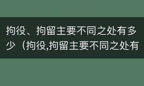 拘役、拘留主要不同之处有多少（拘役,拘留主要不同之处有多少个）