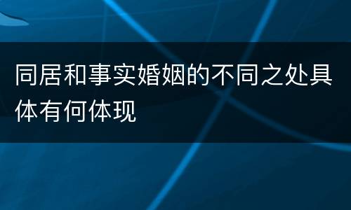 同居和事实婚姻的不同之处具体有何体现