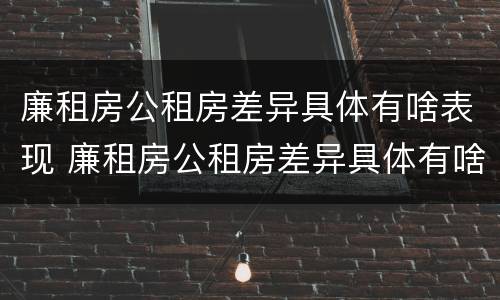 廉租房公租房差异具体有啥表现 廉租房公租房差异具体有啥表现呢