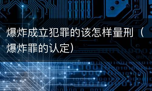 爆炸成立犯罪的该怎样量刑（爆炸罪的认定）