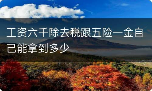 工资六千除去税跟五险一金自己能拿到多少