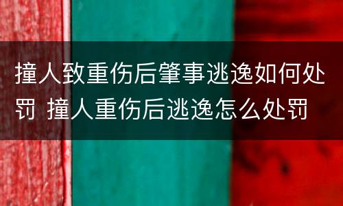 撞人致重伤后肇事逃逸如何处罚 撞人重伤后逃逸怎么处罚