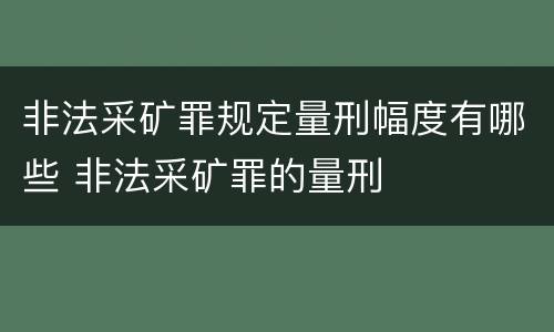 非法采矿罪规定量刑幅度有哪些 非法采矿罪的量刑