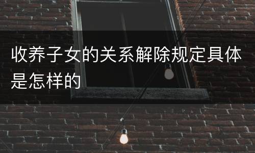 收养子女的关系解除规定具体是怎样的