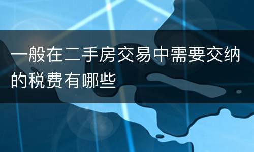 一般在二手房交易中需要交纳的税费有哪些