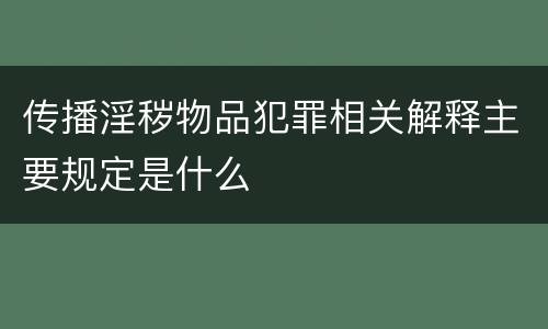 传播淫秽物品犯罪相关解释主要规定是什么
