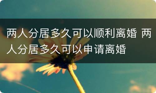 两人分居多久可以顺利离婚 两人分居多久可以申请离婚