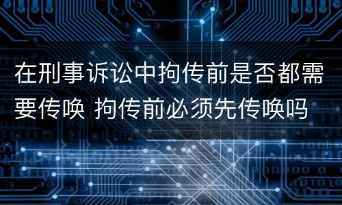 在刑事诉讼中拘传前是否都需要传唤 拘传前必须先传唤吗