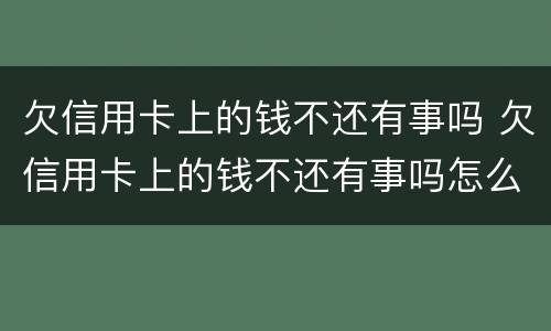 欠信用卡上的钱不还有事吗 欠信用卡上的钱不还有事吗怎么办