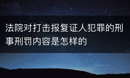 法院对打击报复证人犯罪的刑事刑罚内容是怎样的