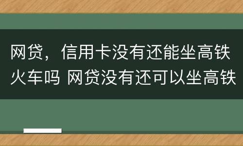 网贷，信用卡没有还能坐高铁火车吗 网贷没有还可以坐高铁吗