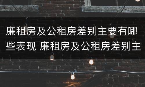 廉租房及公租房差别主要有哪些表现 廉租房及公租房差别主要有哪些表现和特点