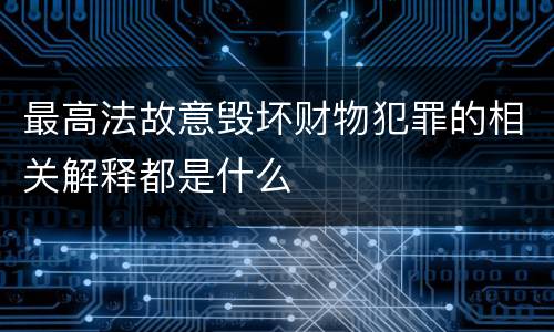 最高法故意毁坏财物犯罪的相关解释都是什么