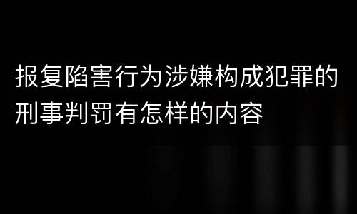 报复陷害行为涉嫌构成犯罪的刑事判罚有怎样的内容