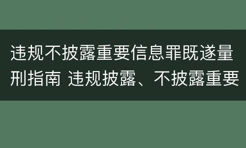 违规不披露重要信息罪既遂量刑指南 违规披露、不披露重要信息罪量刑