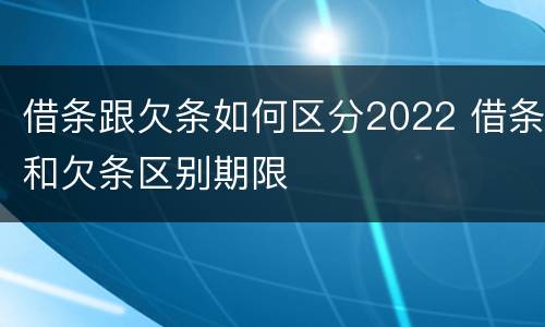 借条跟欠条如何区分2022 借条和欠条区别期限