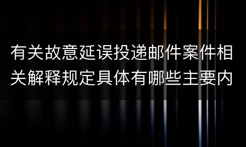 有关故意延误投递邮件案件相关解释规定具体有哪些主要内容