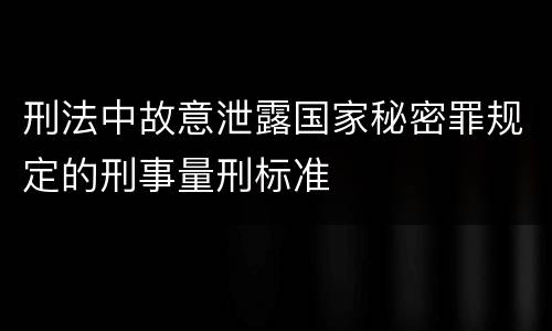 刑法中故意泄露国家秘密罪规定的刑事量刑标准
