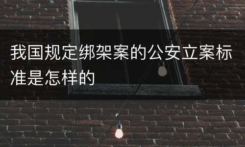 我国规定绑架案的公安立案标准是怎样的