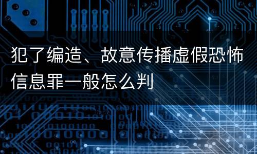 犯了编造、故意传播虚假恐怖信息罪一般怎么判