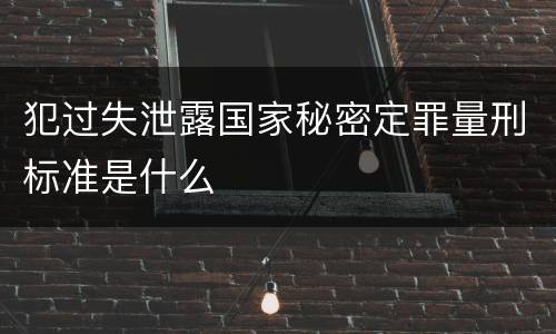 犯过失泄露国家秘密定罪量刑标准是什么