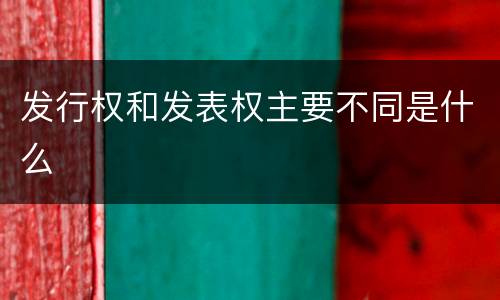 发行权和发表权主要不同是什么