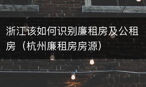 浙江该如何识别廉租房及公租房（杭州廉租房房源）