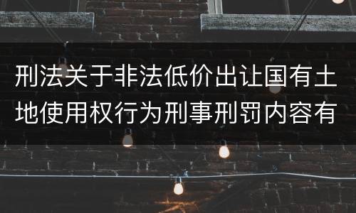 刑法关于非法低价出让国有土地使用权行为刑事刑罚内容有哪些