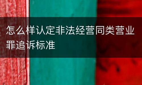 怎么样认定非法经营同类营业罪追诉标准