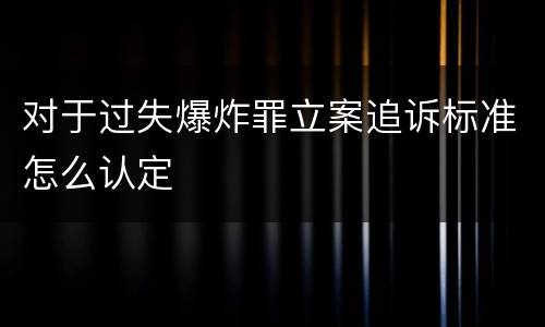 对于过失爆炸罪立案追诉标准怎么认定