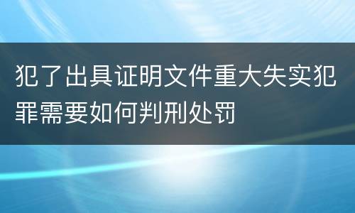 犯了出具证明文件重大失实犯罪需要如何判刑处罚