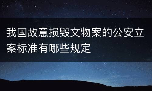 我国故意损毁文物案的公安立案标准有哪些规定
