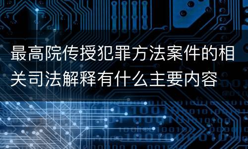 最高院传授犯罪方法案件的相关司法解释有什么主要内容