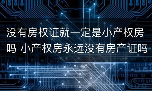 没有房权证就一定是小产权房吗 小产权房永远没有房产证吗