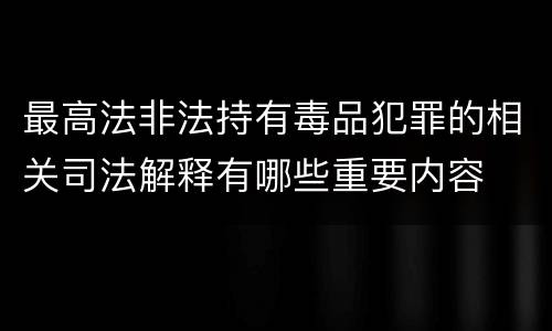 最高法非法持有毒品犯罪的相关司法解释有哪些重要内容