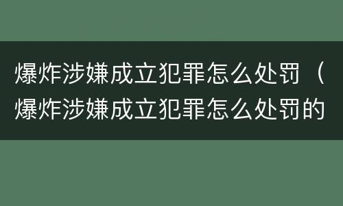 爆炸涉嫌成立犯罪怎么处罚（爆炸涉嫌成立犯罪怎么处罚的）