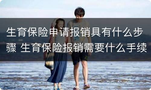 生育保险申请报销具有什么步骤 生育保险报销需要什么手续