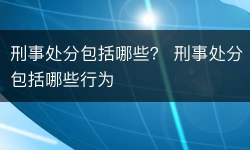 刑事处分包括哪些？ 刑事处分包括哪些行为