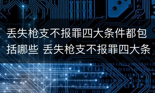 丢失枪支不报罪四大条件都包括哪些 丢失枪支不报罪四大条件都包括哪些方面