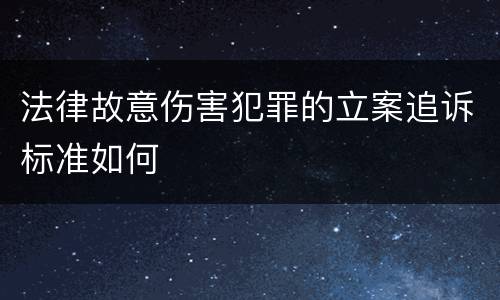 法律故意伤害犯罪的立案追诉标准如何