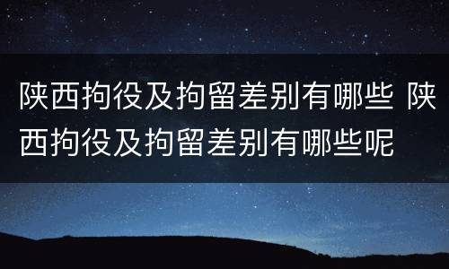 陕西拘役及拘留差别有哪些 陕西拘役及拘留差别有哪些呢