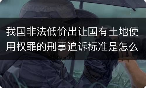 我国非法低价出让国有土地使用权罪的刑事追诉标准是怎么样规定