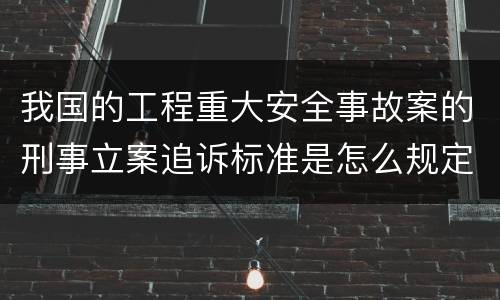 我国的工程重大安全事故案的刑事立案追诉标准是怎么规定
