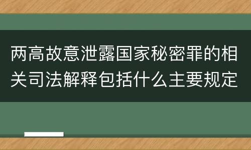 两高故意泄露国家秘密罪的相关司法解释包括什么主要规定