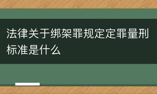 法律关于绑架罪规定定罪量刑标准是什么