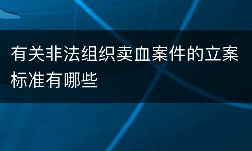 有关非法组织卖血案件的立案标准有哪些