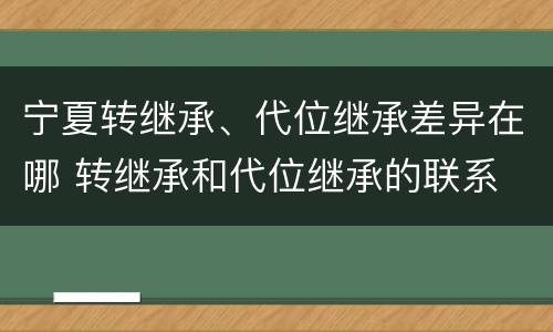 宁夏转继承、代位继承差异在哪 转继承和代位继承的联系