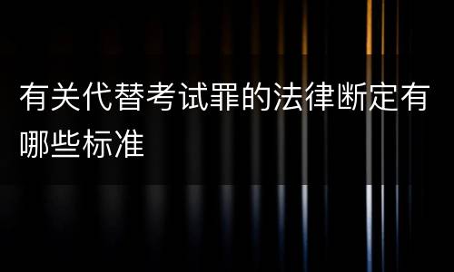 有关代替考试罪的法律断定有哪些标准
