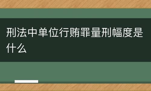 刑法中单位行贿罪量刑幅度是什么